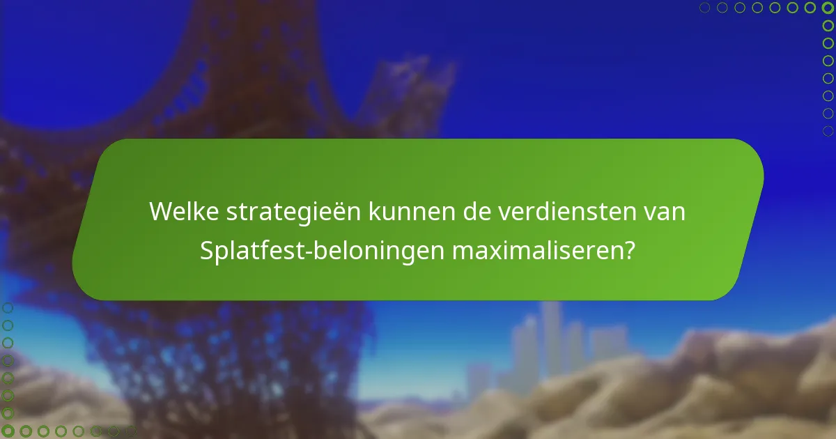 Welke strategieën kunnen de verdiensten van Splatfest-beloningen maximaliseren?